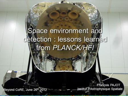 Space environment and detection : lessons learned from PLANCK/HFI François PAJOT Institut d'Astrophysique Spatiale François PAJOT Institut d'Astrophysique.