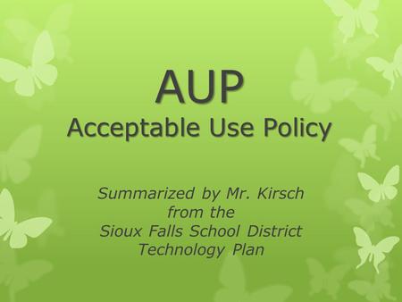 AUP Acceptable Use Policy Summarized by Mr. Kirsch from the Sioux Falls School District Technology Plan.