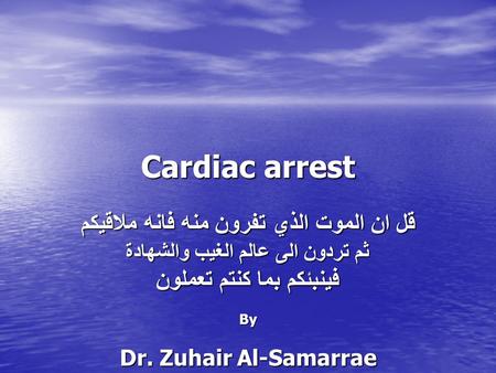 Cardiac arrest قل ان الموت الذي تفرون منه فانه ملاقيكم ثم تردون الى عالم الغيب والشهادة فينبئكم بما كنتم تعملون By Dr. Zuhair Al-Samarrae FRCS, FICS, CABS,