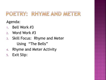 Agenda: 1. Bell Work #3 2. Word Work #3 3. Skill Focus: Rhyme and Meter Using “The Bells” 4. Rhyme and Meter Activity 5. Exit Slip: