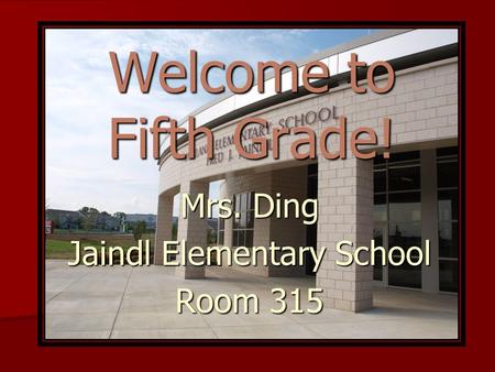 Welcome to Fifth Grade! Mrs. Ding Jaindl Elementary School Room 315.
