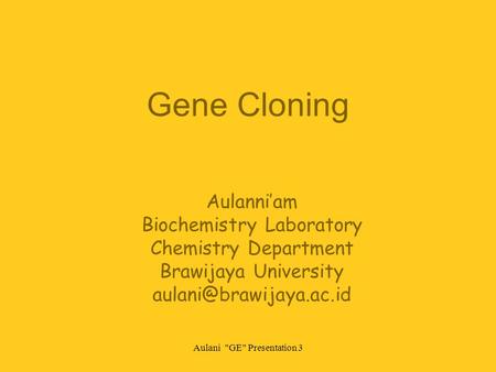 Aulani GE Presentation 3 Gene Cloning Aulanni’am Biochemistry Laboratory Chemistry Department Brawijaya University