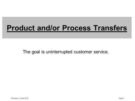 Thomas A. Crane 2010Page 1 Product and/or Process Transfers The goal is uninterrupted customer service.