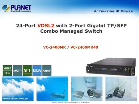Www.planet.com.tw Copyright © PLANET Technology Corporation. All rights reserved. VC-2400MR / VC-2400MR48 24-Port VDSL2 with 2-Port Gigabit TP/SFP Combo.