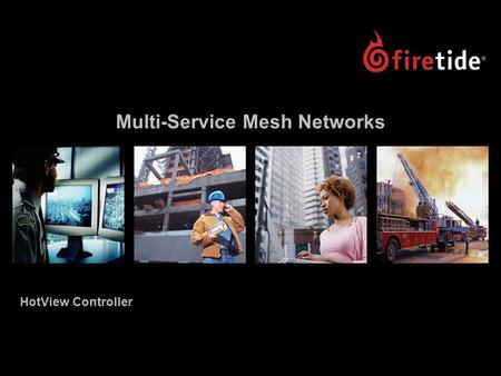 Multi-Service Mesh Networks HotView Controller. HotView Controller Launch, November 2006 2 HotView Controller Launch “Firetide Announces Industry’s First.