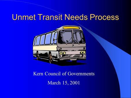 Unmet Transit Needs Process Kern Council of Governments March 15, 2001.
