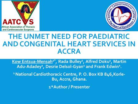 THE UNMET NEED FOR PAEDIATRIC AND CONGENITAL HEART SERVICES IN ACCRA Kow Entsua-Mensah 1*, Rada Bulley 1, Alfred Doku 1, Martin Adu-Adadey 1, Desrie Delsol-Gyan.