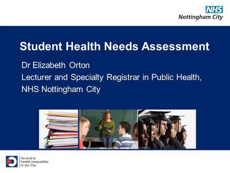 Student Health Needs Assessment Dr Elizabeth Orton Lecturer and Specialty Registrar in Public Health, NHS Nottingham City.
