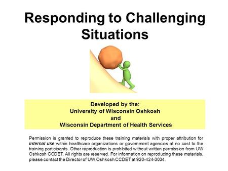 Responding to Challenging Situations Developed by the: University of Wisconsin Oshkosh and Wisconsin Department of Health Services Permission is granted.