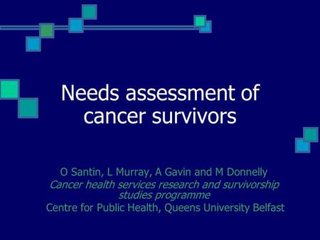 Needs assessment of cancer survivors O Santin, L Murray, A Gavin and M Donnelly Cancer health services research and survivorship studies programme Centre.