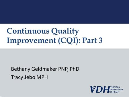 Bethany Geldmaker PNP, PhD Tracy Jebo MPH Continuous Quality Improvement (CQI): Part 3.