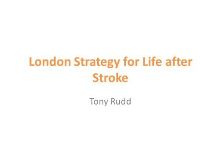 London Strategy for Life after Stroke Tony Rudd. Story so far 2 HASUs Provide immediate response Specialist assessment on arrival CT and thrombolysis.