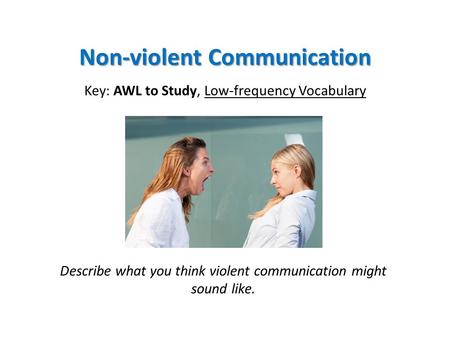 Non-violent Communication Key: AWL to Study, Low-frequency Vocabulary Describe what you think violent communication might sound like.