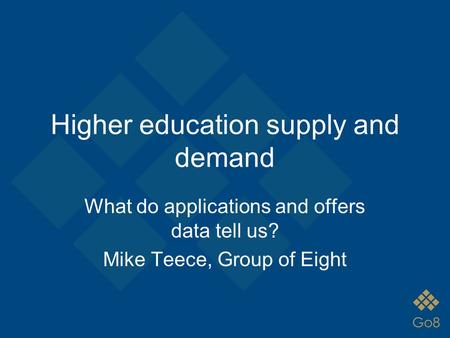 Higher education supply and demand What do applications and offers data tell us? Mike Teece, Group of Eight.