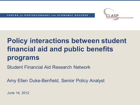 Policy interactions between student financial aid and public benefits programs Student Financial Aid Research Network Amy Ellen Duke-Benfield, Senior Policy.