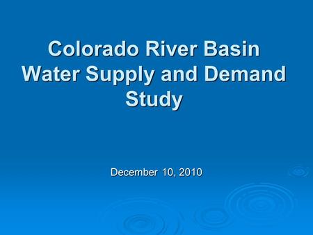 Colorado River Basin Water Supply and Demand Study December 10, 2010.