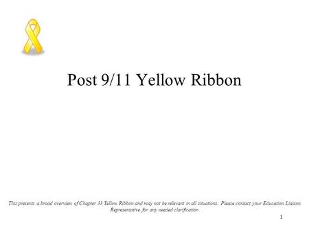 1 Post 9/11 Yellow Ribbon This presents a broad overview of Chapter 33 Yellow Ribbon and may not be relevant in all situations. Please contact your Education.