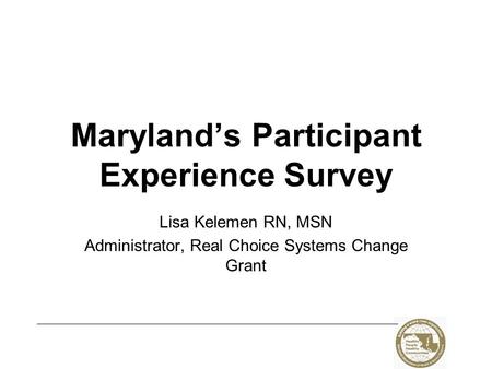 Maryland’s Participant Experience Survey Lisa Kelemen RN, MSN Administrator, Real Choice Systems Change Grant.