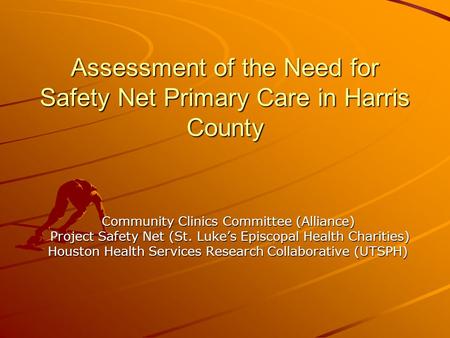 Assessment of the Need for Safety Net Primary Care in Harris County Community Clinics Committee (Alliance) Community Clinics Committee (Alliance) Project.