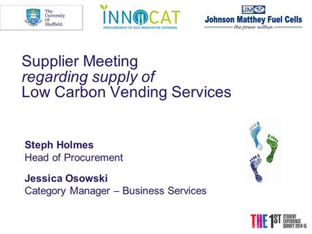 Supplier Meeting regarding supply of Low Carbon Vending Services Steph Holmes Head of Procurement Jessica Osowski Category Manager – Business Services.