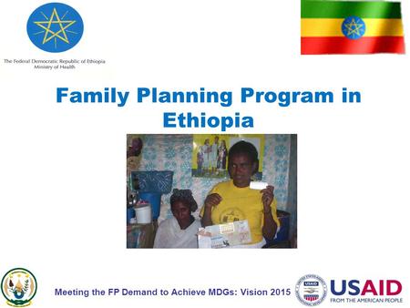 Family Planning Program in Ethiopia Meeting the FP Demand to Achieve MDGs: Vision 2015.