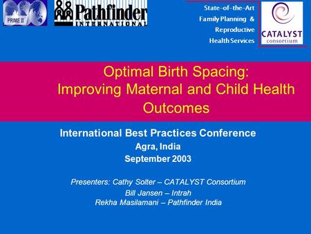 Optimal Birth Spacing: Improving Maternal and Child Health Outcomes International Best Practices Conference Agra, India September 2003 Presenters: Cathy.