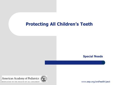 1 www.aap.org/oralhealth/pact Protecting All Children’s Teeth Special Needs.