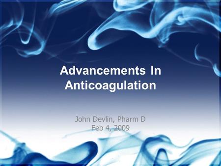 Advancements In Anticoagulation John Devlin, Pharm D Feb 4, 2009.