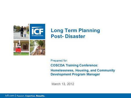 0 icfi.com | Long Term Planning Post- Disaster March 13, 2012 Prepared for: COSCDA Training Conference: Homelessness, Housing, and Community Development.