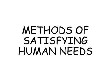 METHODS OF SATISFYING HUMAN NEEDS