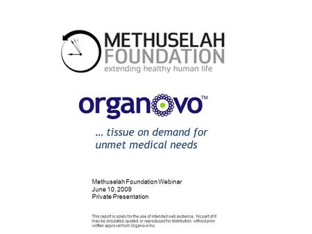 … tissue on demand for unmet medical needs Methuselah Foundation Webinar June 10, 2009 Private Presentation CONFIDENTIAL This report is solely for the.