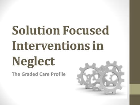 Solution Focused Interventions in Neglect The Graded Care Profile.