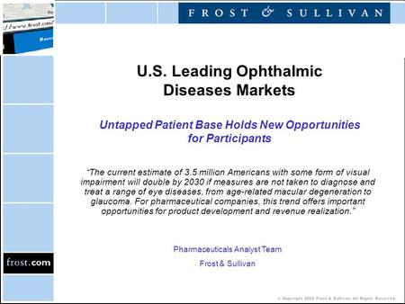 © Copyright 2002 Frost & Sullivan. All Rights Reserved. U.S. Leading Ophthalmic Diseases Markets Untapped Patient Base Holds New Opportunities for Participants.