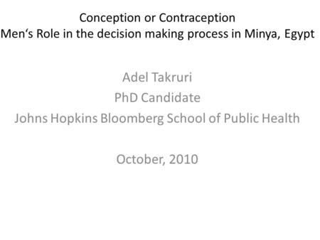Conception or Contraception Men‘s Role in the decision making process in Minya, Egypt Adel Takruri PhD Candidate Johns Hopkins Bloomberg School of Public.