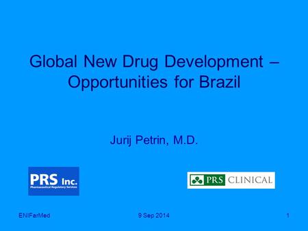 Global New Drug Development – Opportunities for Brazil Jurij Petrin, M.D. ENIFarMed19 Sep 2014.