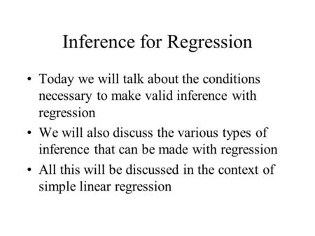 Inference for Regression Today we will talk about the conditions necessary to make valid inference with regression We will also discuss the various types.