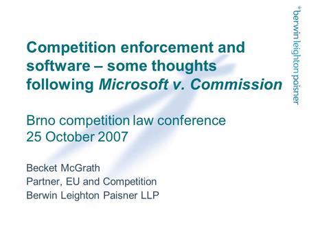 Competition enforcement and software – some thoughts following Microsoft v. Commission Brno competition law conference 25 October 2007 Becket McGrath Partner,