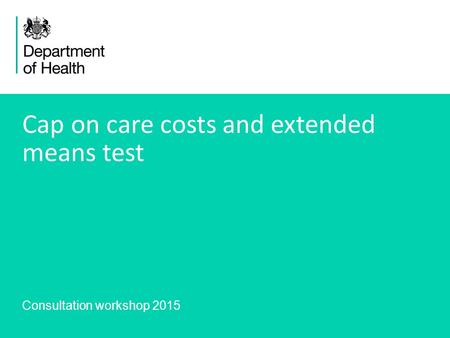 1 Consultation workshop 2015 Cap on care costs and extended means test.