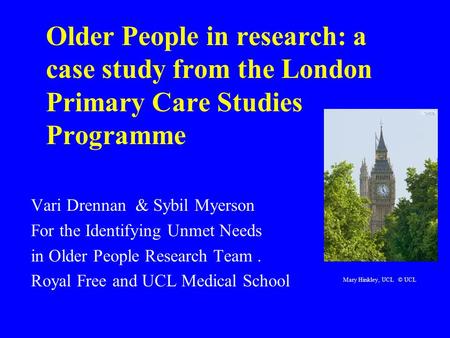 Older People in research: a case study from the London Primary Care Studies Programme Vari Drennan & Sybil Myerson For the Identifying Unmet Needs in Older.