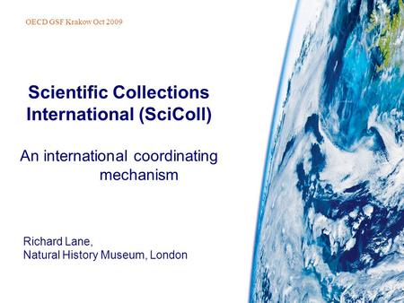 Richard Lane, Natural History Museum, London Scientific Collections International (SciColl) An international coordinating mechanism OECD GSF Krakow Oct.