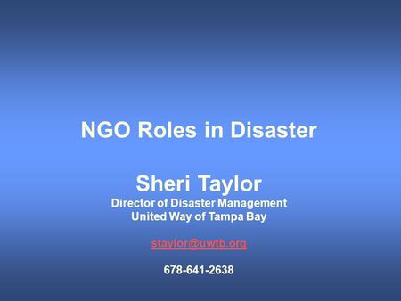 NGO Roles in Disaster Sheri Taylor Director of Disaster Management United Way of Tampa Bay 678-641-2638.