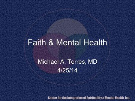 Faith & Mental Health Michael A. Torres, MD 4/25/14.