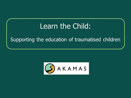 Learn the Child: Supporting the education of traumatised children.