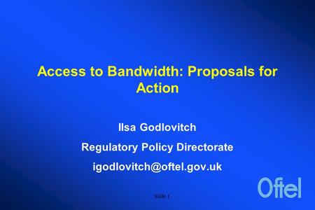 Slide 1 Access to Bandwidth: Proposals for Action Ilsa Godlovitch Regulatory Policy Directorate