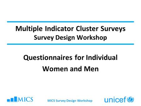 MICS Survey Design Workshop Multiple Indicator Cluster Surveys Survey Design Workshop Questionnaires for Individual Women and Men.