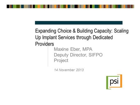 Expanding Choice & Building Capacity: Scaling Up Implant Services through Dedicated Providers Maxine Eber, MPA Deputy Director, SIFPO Project 14 November.