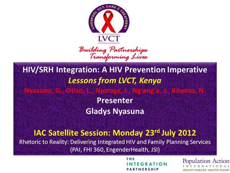 HIV/SRH Integration: A HIV Prevention Imperative Lessons from LVCT, Kenya Nyasuna, G., Otiso, L., Njoroge, I., Ng’ang’a, J., Kilonzo, N. Presenter Gladys.