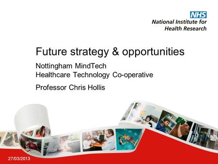 27/03/2013 Future strategy & opportunities Nottingham MindTech Healthcare Technology Co-operative Professor Chris Hollis.