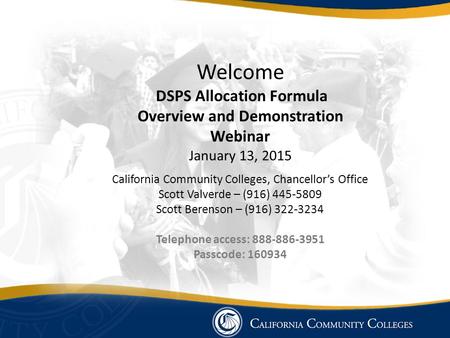 Welcome DSPS Allocation Formula Overview and Demonstration Webinar January 13, 2015 California Community Colleges, Chancellor’s Office Scott Valverde –