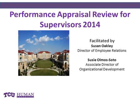 Performance Appraisal Review for Supervisors 2014 Facilitated by Susan Oakley Director of Employee Relations Susie Olmos-Soto Associate Director of Organizational.